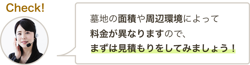 墓地の面積や周辺環境によって料金が異なりますので、まずは見積もりをしてみましょう!