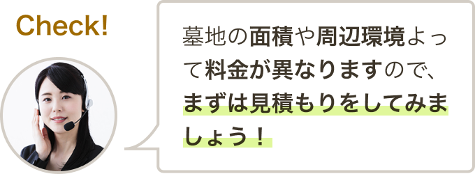 墓地の面積や周辺環境によって料金が異なりますので、まずは見積もりをしてみましょう!